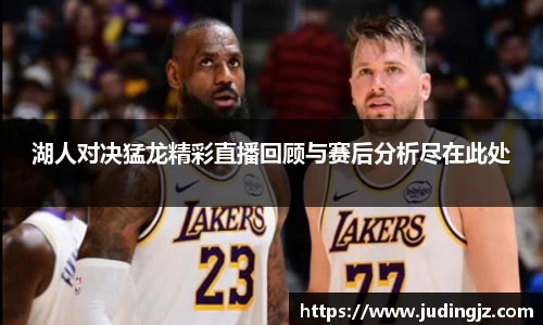 湖人对决猛龙精彩直播回顾与赛后分析尽在此处