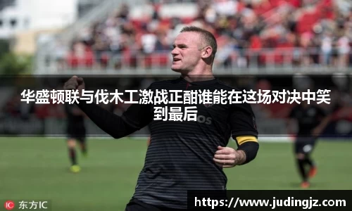 华盛顿联与伐木工激战正酣谁能在这场对决中笑到最后