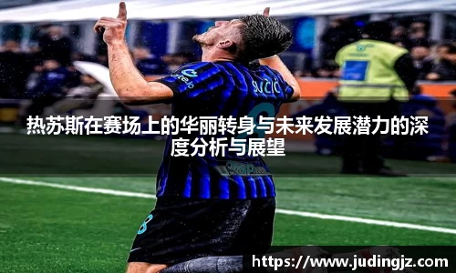 热苏斯在赛场上的华丽转身与未来发展潜力的深度分析与展望