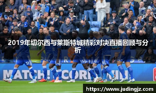 2019年切尔西与莱斯特城精彩对决直播回顾与分析