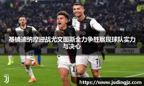 基铺迪纳摩迎战尤文图斯全力争胜展现球队实力与决心