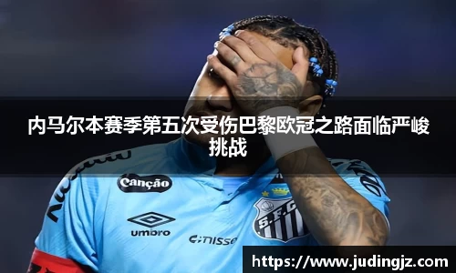 内马尔本赛季第五次受伤巴黎欧冠之路面临严峻挑战