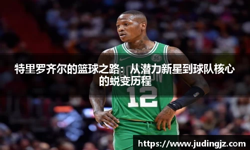 特里罗齐尔的篮球之路：从潜力新星到球队核心的蜕变历程